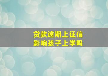 贷款逾期上征信影响孩子上学吗