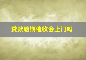 贷款逾期催收会上门吗