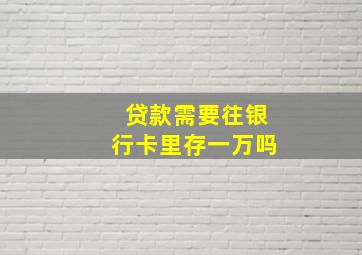 贷款需要往银行卡里存一万吗