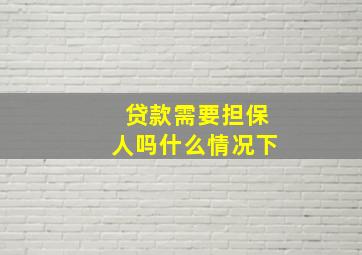 贷款需要担保人吗什么情况下