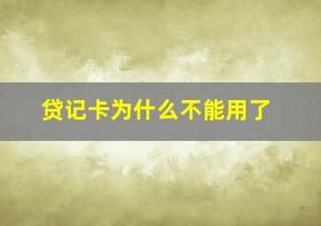 贷记卡为什么不能用了