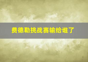 费德勒挑战赛输给谁了