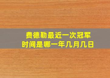 费德勒最近一次冠军时间是哪一年几月几日