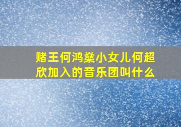 赌王何鸿燊小女儿何超欣加入的音乐团叫什么