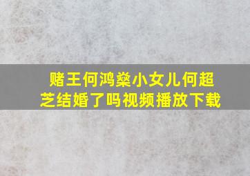 赌王何鸿燊小女儿何超芝结婚了吗视频播放下载