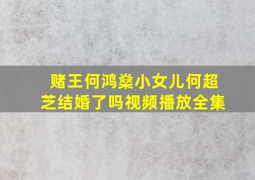 赌王何鸿燊小女儿何超芝结婚了吗视频播放全集