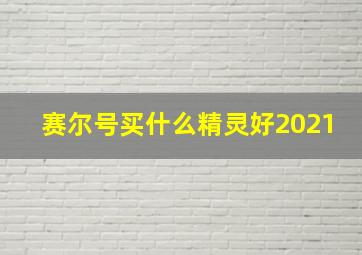 赛尔号买什么精灵好2021