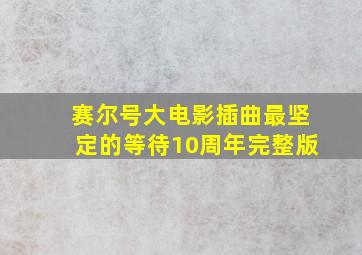 赛尔号大电影插曲最坚定的等待10周年完整版