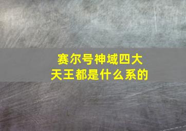 赛尔号神域四大天王都是什么系的