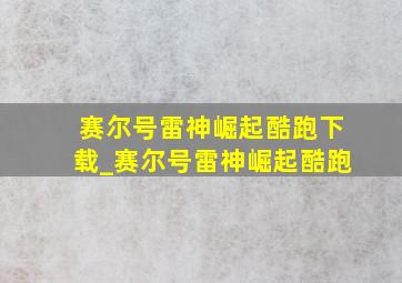 赛尔号雷神崛起酷跑下载_赛尔号雷神崛起酷跑