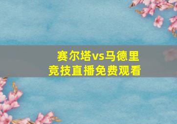 赛尔塔vs马德里竞技直播免费观看