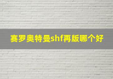 赛罗奥特曼shf再版哪个好