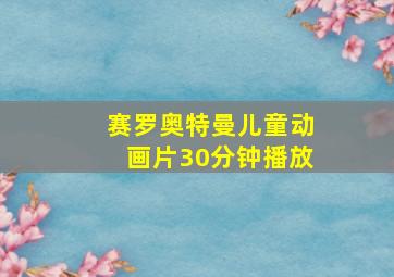 赛罗奥特曼儿童动画片30分钟播放