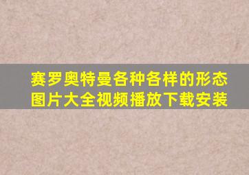 赛罗奥特曼各种各样的形态图片大全视频播放下载安装