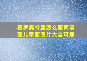 赛罗奥特曼怎么画简笔画儿童画图片大全可爱