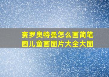 赛罗奥特曼怎么画简笔画儿童画图片大全大图