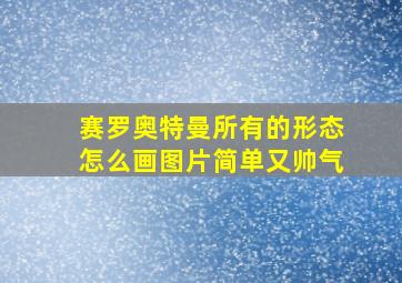 赛罗奥特曼所有的形态怎么画图片简单又帅气