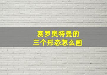 赛罗奥特曼的三个形态怎么画