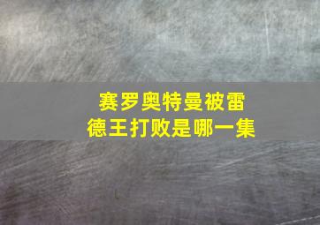 赛罗奥特曼被雷德王打败是哪一集