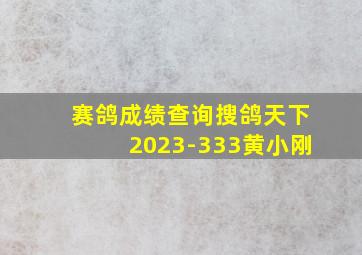 赛鸽成绩查询搜鸽天下2023-333黄小刚