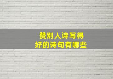 赞别人诗写得好的诗句有哪些