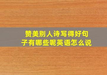 赞美别人诗写得好句子有哪些呢英语怎么说