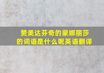 赞美达芬奇的蒙娜丽莎的词语是什么呢英语翻译