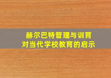 赫尔巴特管理与训育对当代学校教育的启示