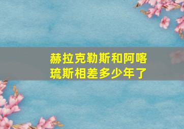 赫拉克勒斯和阿喀琉斯相差多少年了