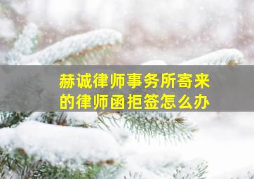 赫诚律师事务所寄来的律师函拒签怎么办