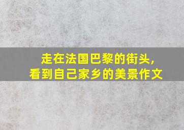 走在法国巴黎的街头,看到自己家乡的美景作文