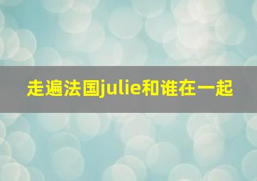 走遍法国julie和谁在一起