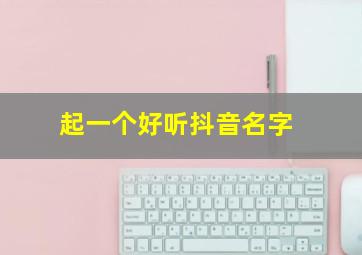 起一个好听抖音名字