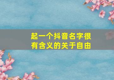 起一个抖音名字很有含义的关于自由