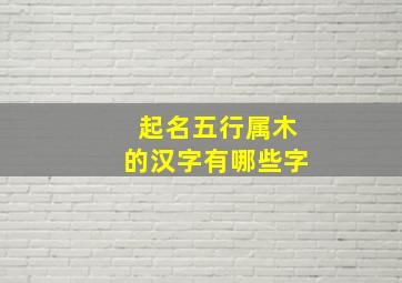 起名五行属木的汉字有哪些字