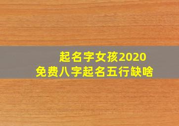 起名字女孩2020免费八字起名五行缺啥