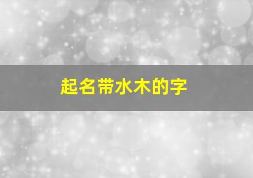 起名带水木的字