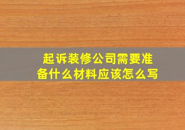 起诉装修公司需要准备什么材料应该怎么写