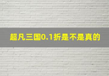 超凡三国0.1折是不是真的