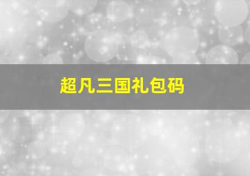 超凡三国礼包码