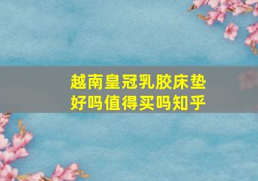 越南皇冠乳胶床垫好吗值得买吗知乎