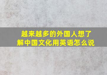 越来越多的外国人想了解中国文化用英语怎么说