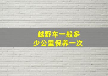 越野车一般多少公里保养一次