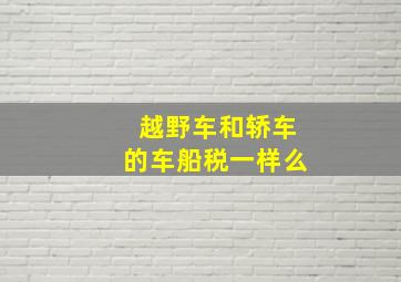 越野车和轿车的车船税一样么