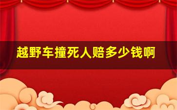 越野车撞死人赔多少钱啊