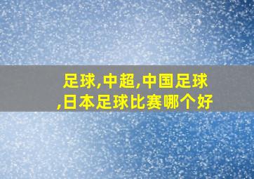 足球,中超,中国足球,日本足球比赛哪个好