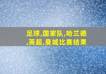 足球,国家队,哈兰德,英超,曼城比赛结果