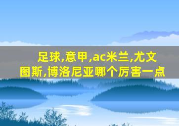 足球,意甲,ac米兰,尤文图斯,博洛尼亚哪个厉害一点