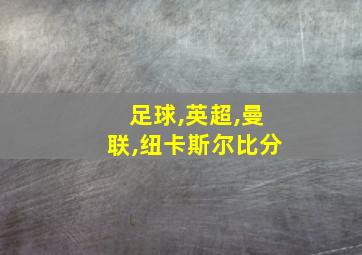 足球,英超,曼联,纽卡斯尔比分