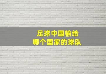 足球中国输给哪个国家的球队